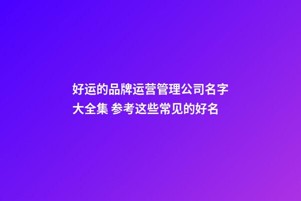 好运的品牌运营管理公司名字大全集 参考这些常见的好名-第1张-公司起名-玄机派